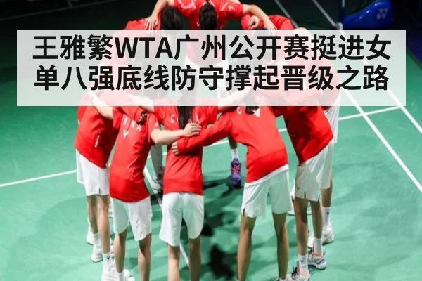王雅繁WTA广州公开赛挺进女单八强底线防守撑起晋级之路