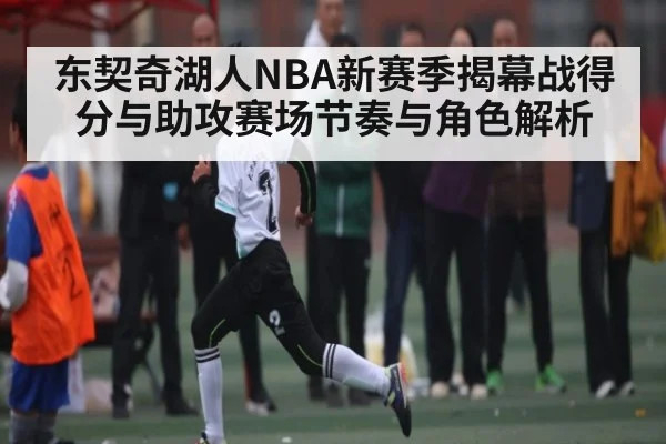 东契奇湖人NBA新赛季揭幕战得分与助攻赛场节奏与角色解析
